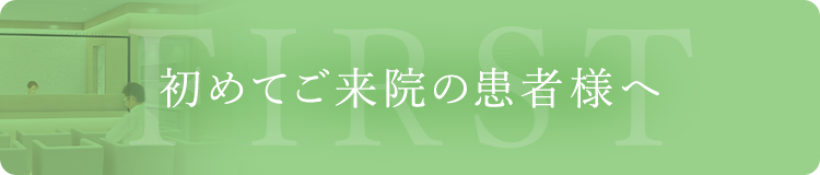 初めてご来院の患者様へ