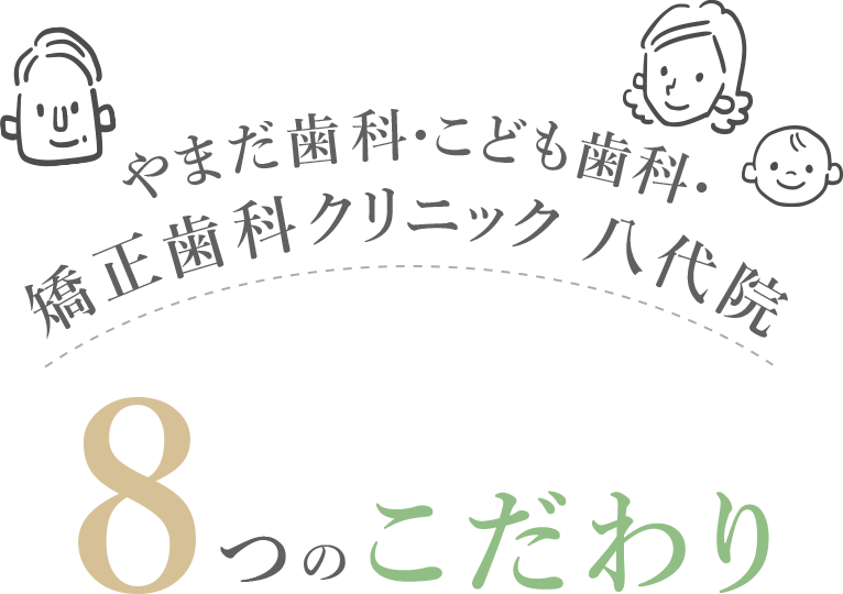 やまだ歯科・こども歯科・矯正歯科クリニック 八代院 8つのこだわり